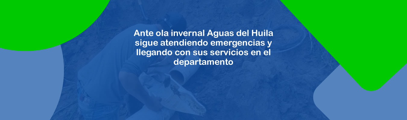 Ante ola invernal Aguas del Huila sigue atendiendo emergencias y llegando con sus servicios en el departamento
