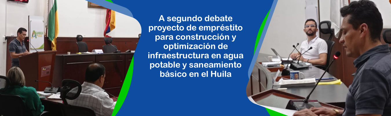 A segundo debate proyecto de emprestito para construccion y optimizacion de infraestructura en agua potable y saneamiento basico en el Huila