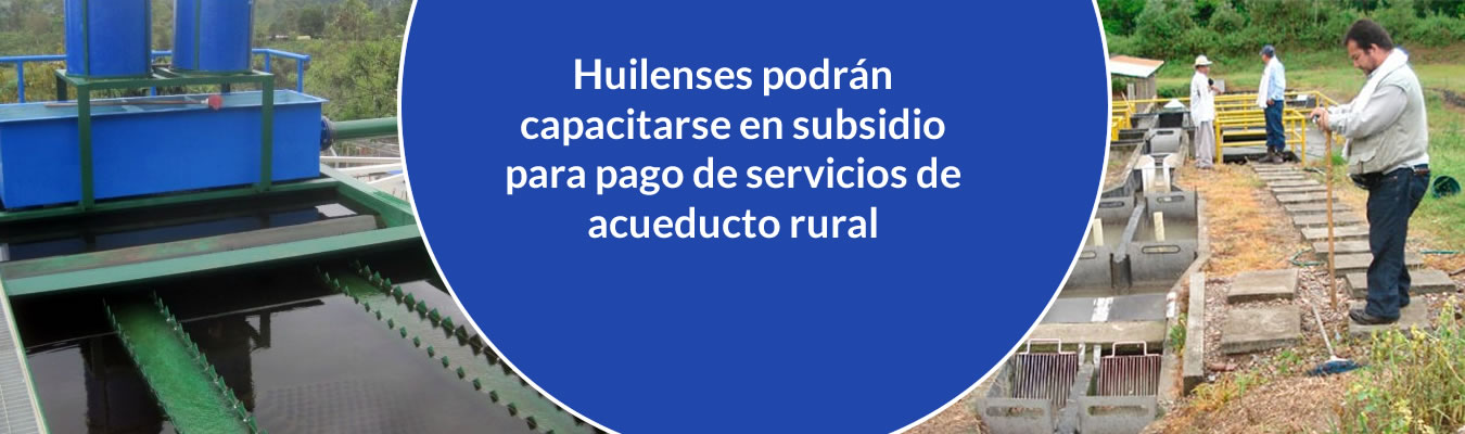 Huilenses podran capacitarse en subsidio para pago de servicios de acueducto rural